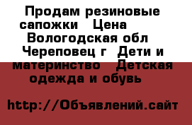 Продам резиновые сапожки › Цена ­ 200 - Вологодская обл., Череповец г. Дети и материнство » Детская одежда и обувь   